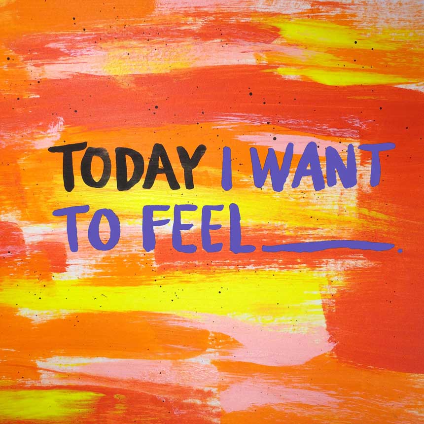 Artwork with the text "Today I want to feel [blank]"