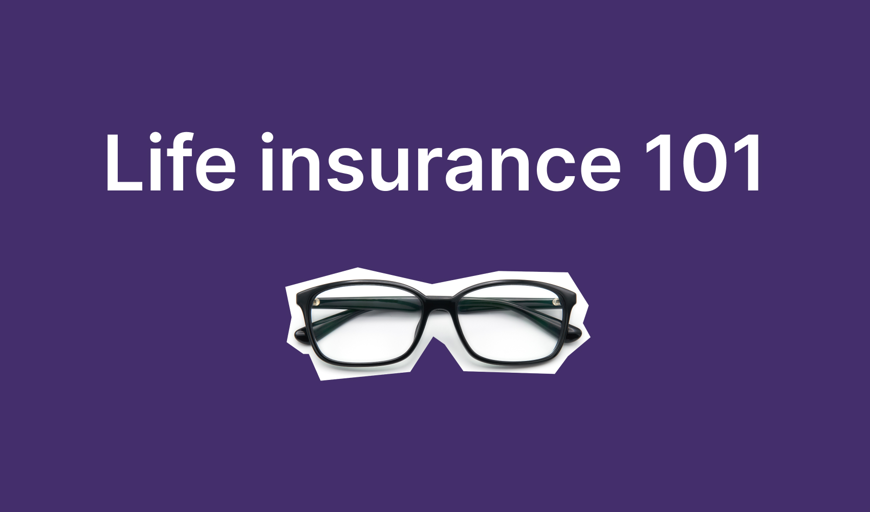 life insurance 101 & what is life insurance - glasses