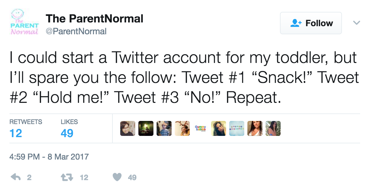 Twitter screen shot of @ParentNormal tweet reading, "I could start a Twitter account for my toddler, but I'll spare you the follow: Twee #1 "Snack!" Tweet #2 "Hold me!" Tweet #3 "No!" Repeat."
