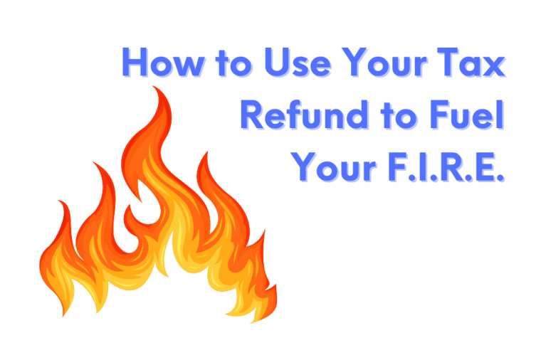 How to Use Your Tax Refund to Fuel Your F.I.R.E.