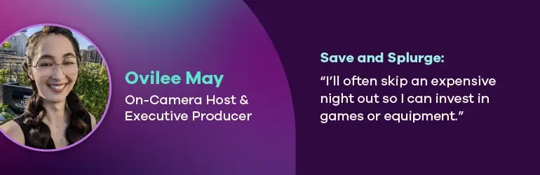 Ovilee May, Content creator. Save and splurge quote, “I’ll often skip an expensive night out so I can invest in games or equipment.”