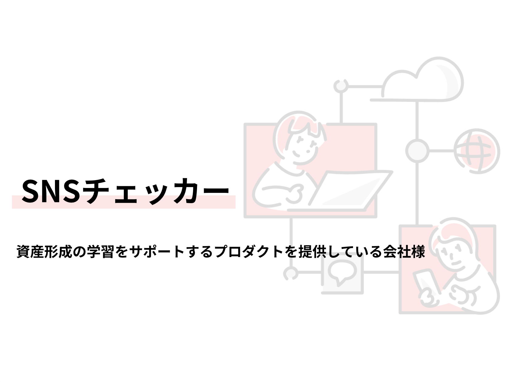 SNSチェッカー / 資産形成の学習をサポートするプロダクトを提供している会社様
