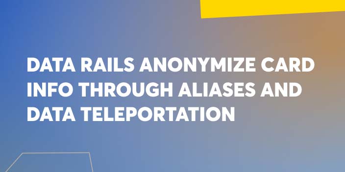 Data Rails Anonymize Card Info Through Aliases and Data Teleportation image