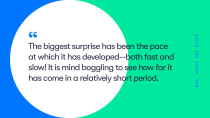 A quote from Waymo One Rider Ben. They say, "The biggest surprise has been the pace at which [the Waymo Driver] has developed -- both fast and slow! It is mind boggling to see how far it has come in a relatively short period." 