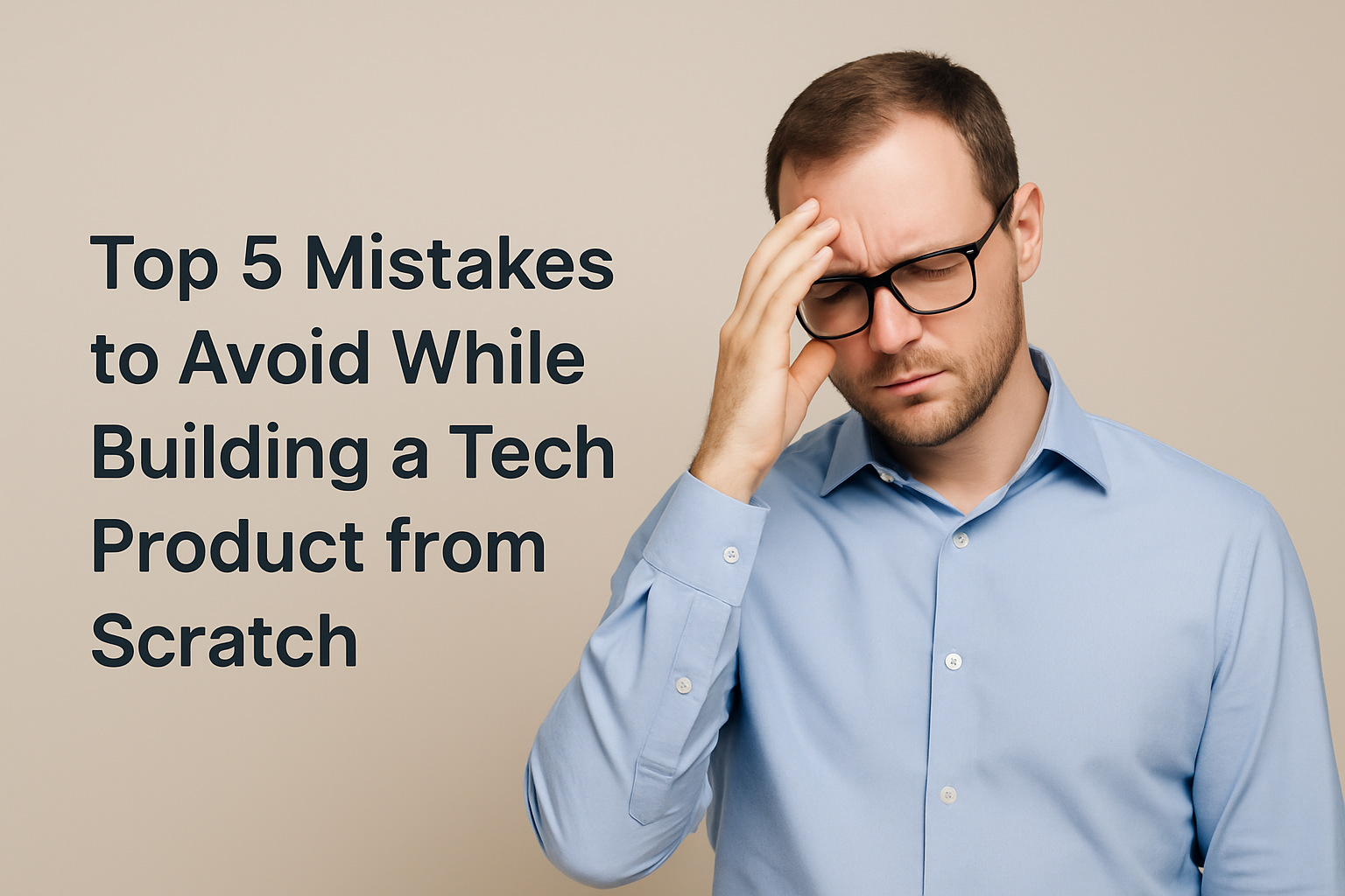 Top 5 Mistakes to Avoid While Building a Tech Product from Scratch