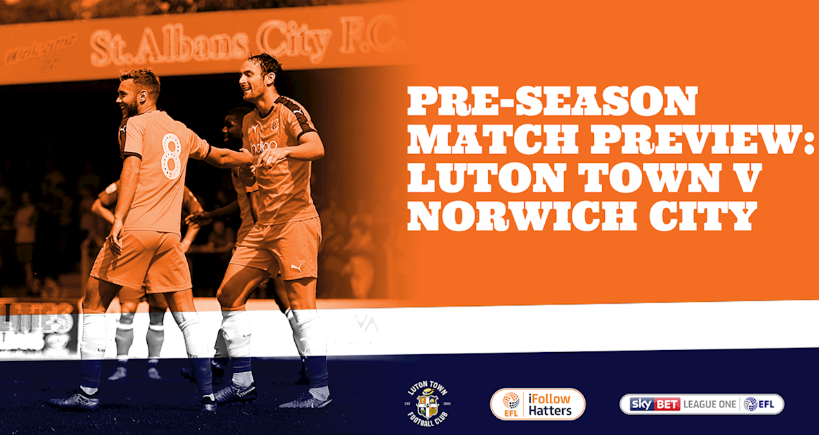 PRE-SEASON MATCH PREVIEW | LUTON TOWN V NORWICH CITY - Luton Town FC
