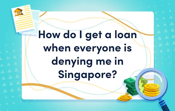 how do i get a loan when everyone is denying me in singapore