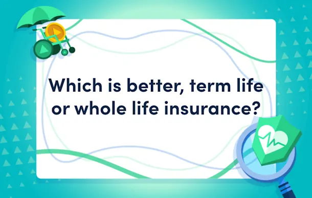 Which is better, term life or whole life insurance?
