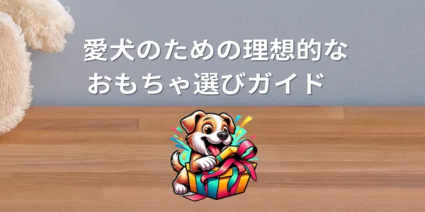  愛犬のための理想的なおもちゃ選びガイド