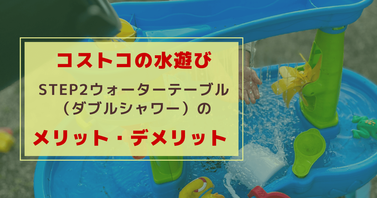 Cover Image for コストコ水遊び ステップ2ウォーターテーブル（ダブルシャワー）のメリット・デメリット