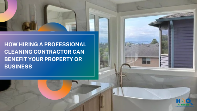 How Hiring a Professional Cleaning Contractor Can Benefit Your Property or Business