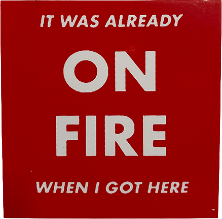 Red square sticker with white text reading βIt was already on fire when I got here.β