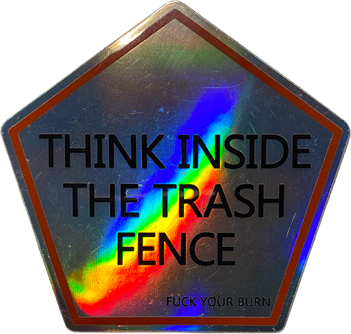 Pentagon-shaped Burning Man sticker reading “Think Inside the Trash Fence,” with a rainbow holographic sheen and small text “Fuck Your Burn.”