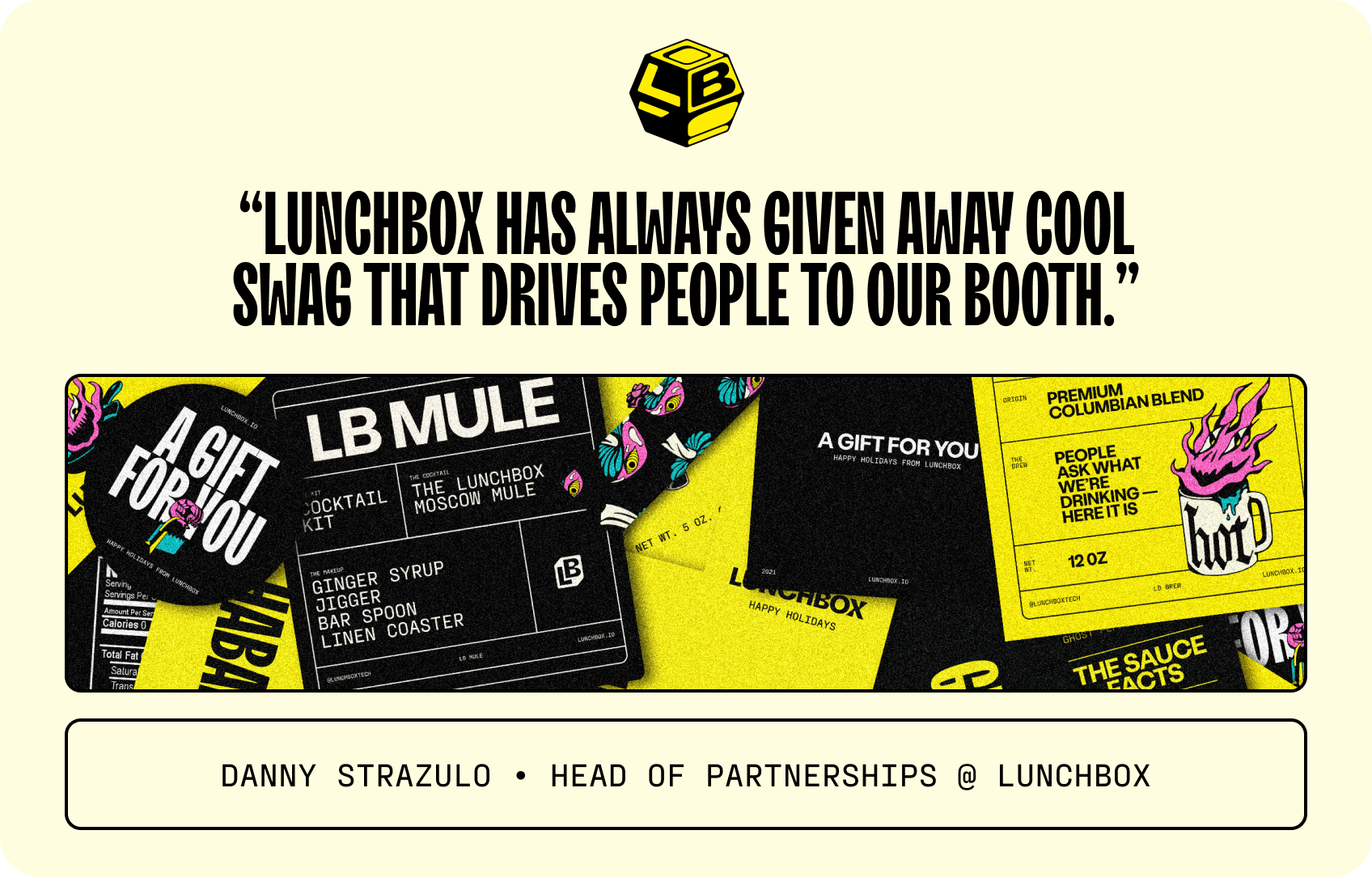 Here’s a tip from Danny Strazulo, Lunchbox’s Head of Partnerships: Freebies! As he says, “Lunchbox has always given away cool swag that drives people to our booth.”