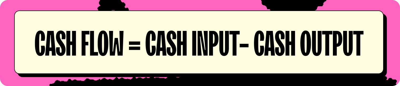 Cash Flow = Cash Input- Cash Output