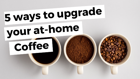 5 Easy and Inexpensive Ways to Upgrade Your At-Home Coffee