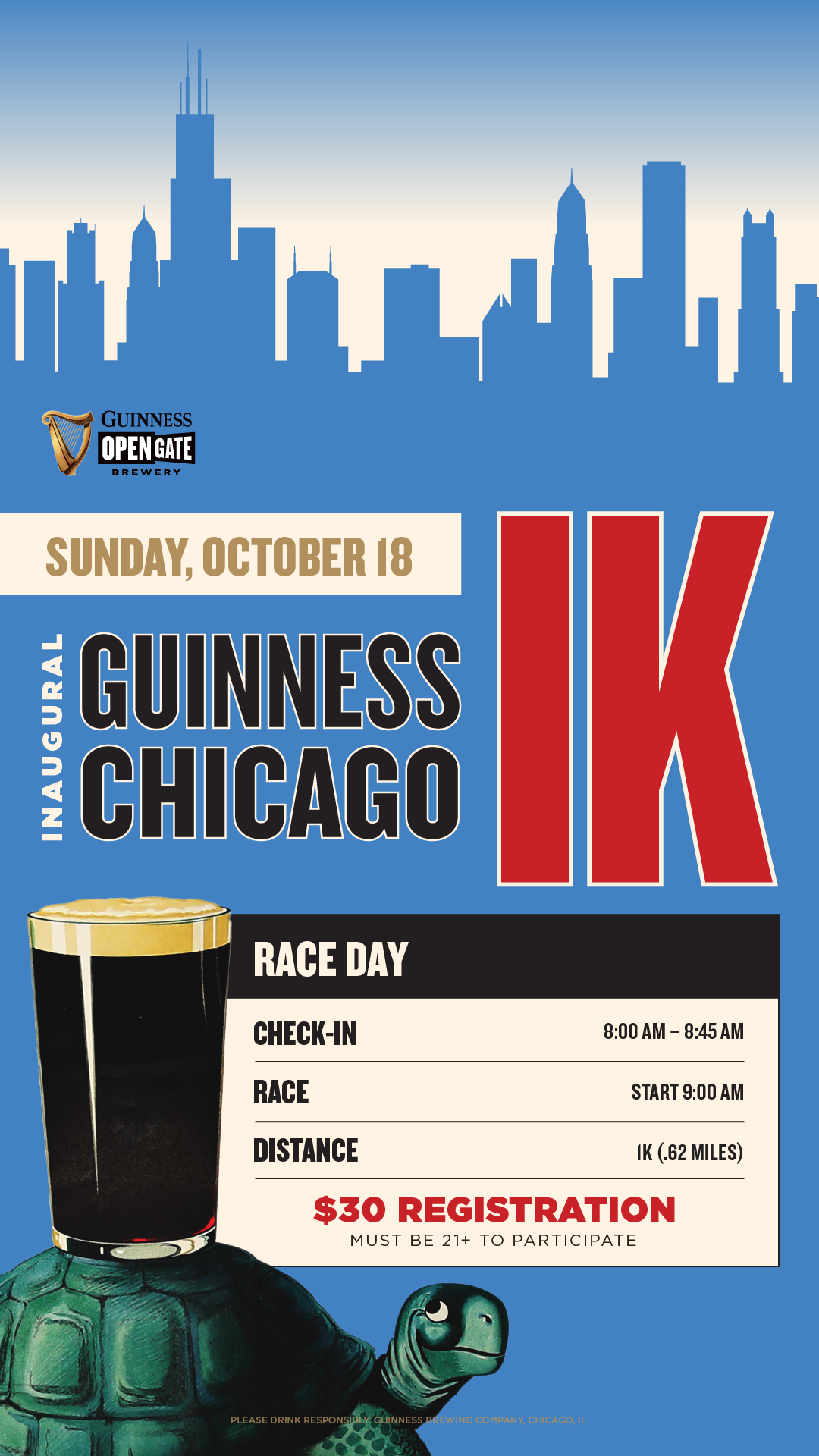 Register for Guinness Chicago's Inaugural 1K on Sunday, October 18, must be 21+. Registration is $30 and includes commemorative t-shirt, official race bib & finisher medal, two drinks, and 20% off brunch after the race. Event starts at 8AM.