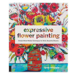 Expressive Flower Painting: Simple Mixed-Media Techniques for Bold, Beautiful Blooms
