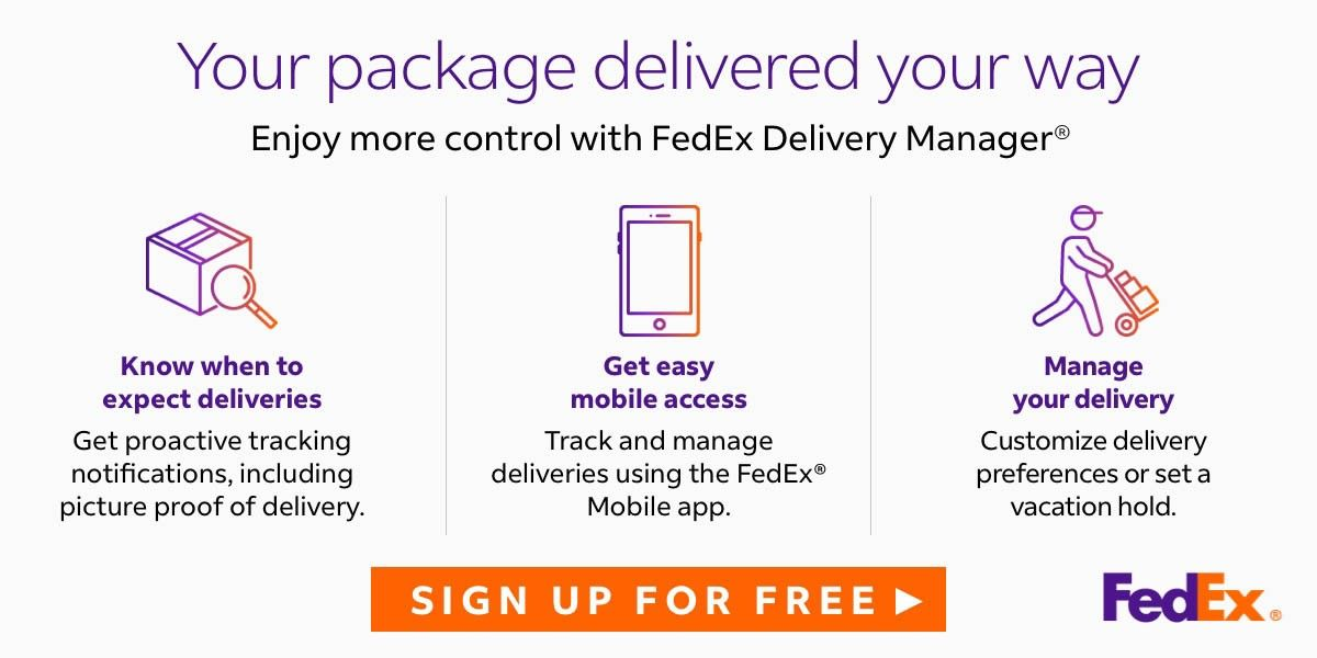 Your package delivered your way. Enjoy more control with Fedex Delivery Manager. Know when to expect deliveries. Get proactive tracking notification, including picture proof of delivery. Get easy mobile access. Track and manage deliveries using the FedEx Mobile app. Manage your delivery. Customize delivery preferences or set a vacation hold. Sign up for Free