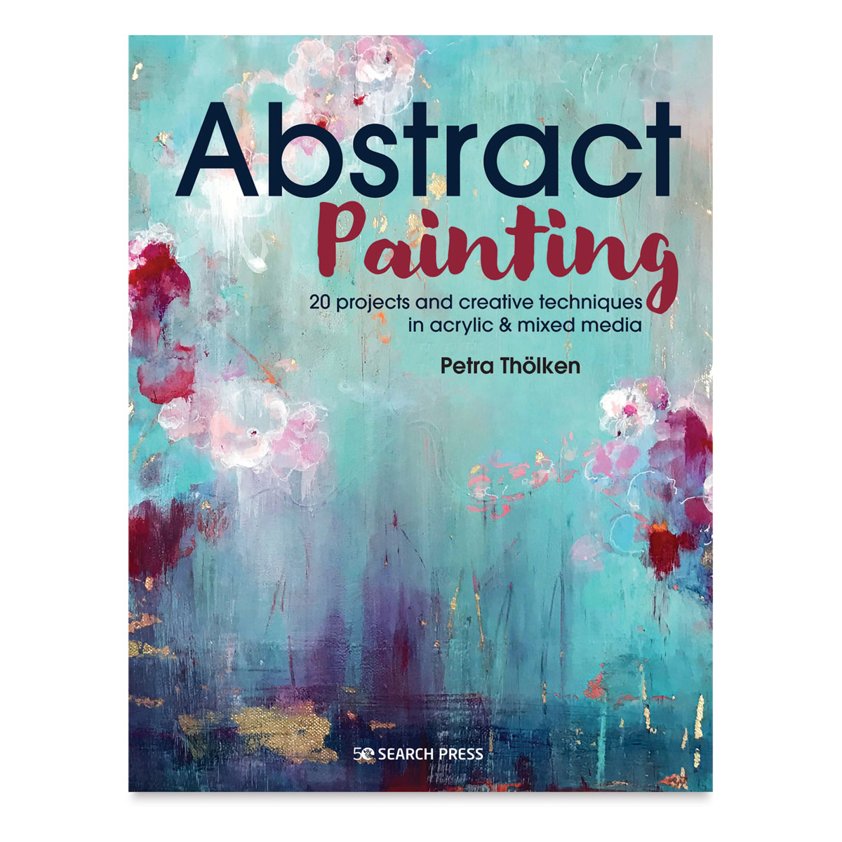 Abstract Painting: 20 Projects and Creative Techniques in Acrylic & Mixed Media [Book]