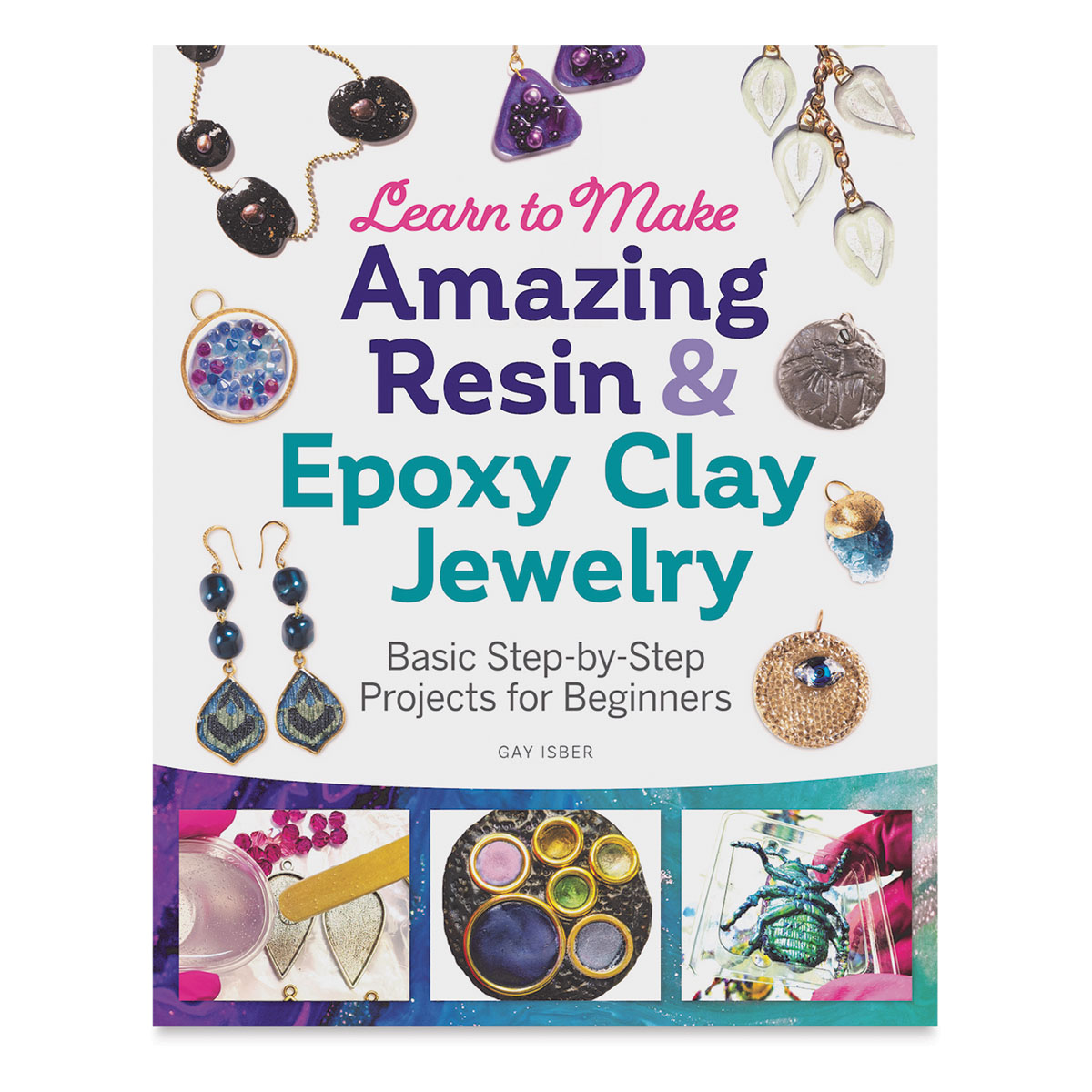 Learn to Make Amazing Resin and Epoxy Clay Jewelry: Basic Step-By-Step Projects for Beginners [Book]