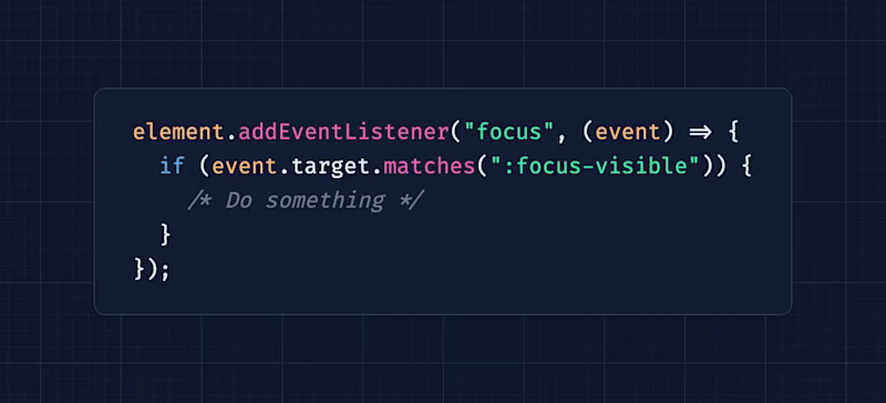 element.addEventListener("focus", (event) => { if (event.target.matches(":focus-visible")) { /* Do something */ } });