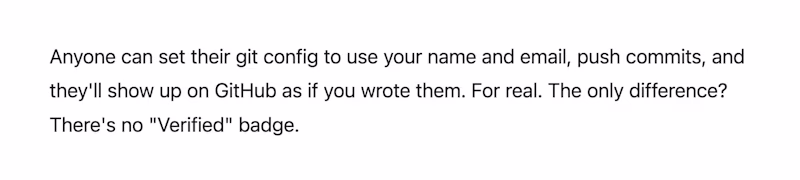 Anyone can set their git config to use your name and email, push commits, and they'll show up on GitHub as if you wrote them. For real. The only difference? There's no "Verified" badge.