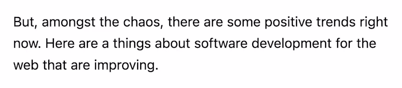 But, amongst the chaos, there are some positive trends right now. Here are a things about software development for the web that are improving.