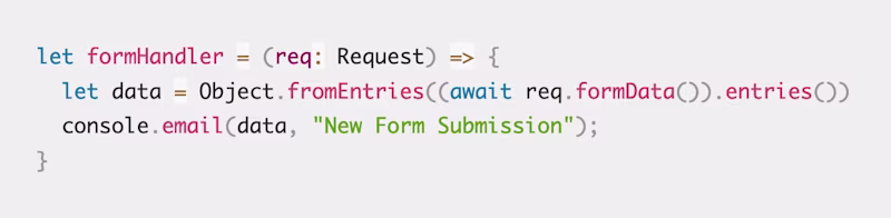 let formHandler = (req: Request) => {   let data = Object.fromEntries((await req.formData()).entries())   console.email(data, "New Form Submission"); }