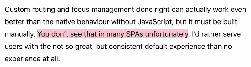 Custom routing and focus management done right can actually work even better than the native behaviour without JavaScript, but it must be built manually. You don’t see that in many SPAs unfortunately. I’d rather serve users with the not so great, but consistent default experience than no experience at all.