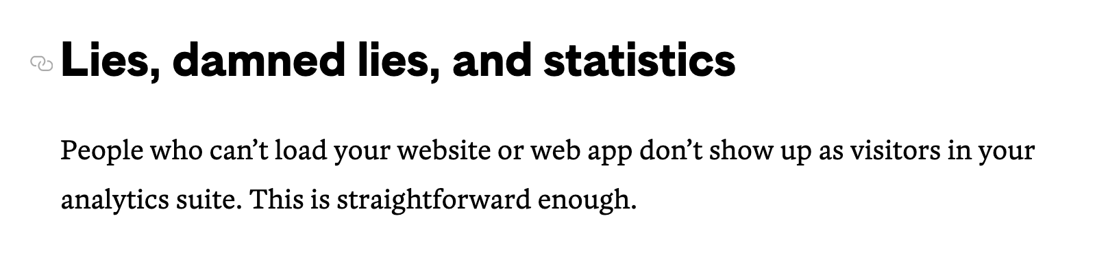 Lies, damned lies, and statistics – People who can’t load your website or web app don’t show up as visitors in your analytics suite. This is straightforward enough.