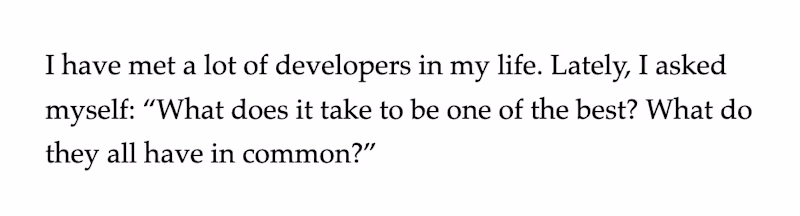 I have met a lot of developers in my life. Lately, I asked myself: “What does it take to be one of the best? What do they all have in common?”