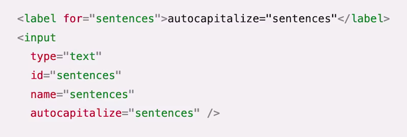 <label for="sentences">autocapitalize="sentences"</label> <input type="text" id="sentences" name="sentences" autocapitalize="sentences" />