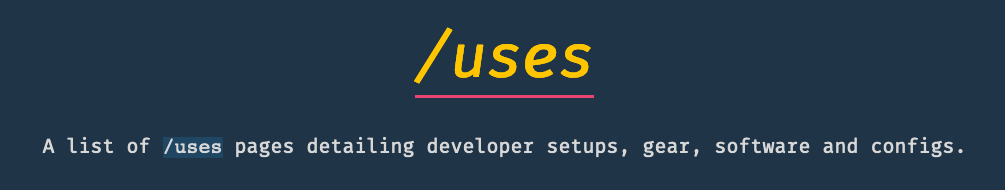 /uses – A list of /uses pages detailing developer setups, gear, software and configs.