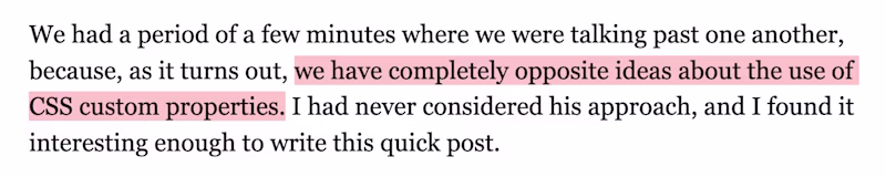 We had a period of a few minutes where we were talking past one another, because, as it turns out, we have completely opposite ideas about the use of CSS custom properties. I had never considered his approach, and I found it interesting enough to write this quick post.