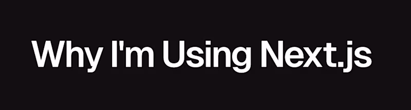 Why I'm using Next.js