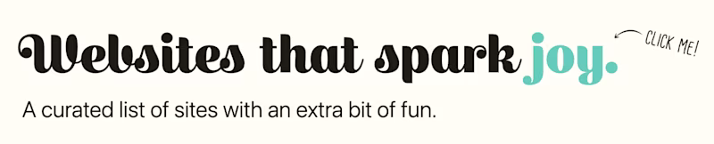 Websites that spark joy. A curated list of sites with an extra bit of fun.