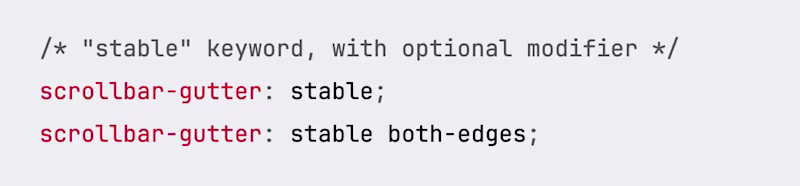 /* "stable" keyword, with optional modifier */ scrollbar-gutter: stable; scrollbar-gutter: stable both-edges;