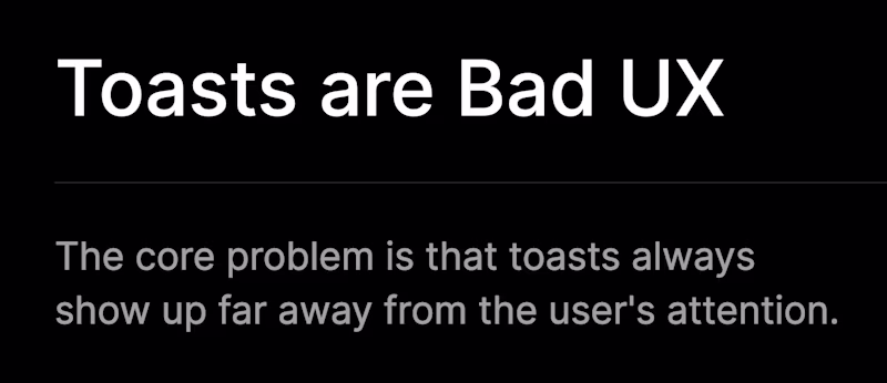 Toasts are Bad UX — The core problem is that toasts always show up far away from the user's attention.