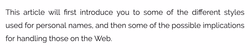 This article will first introduce you to some of the different styles used for personal names, and then some of the possible implications for handling those on the Web.