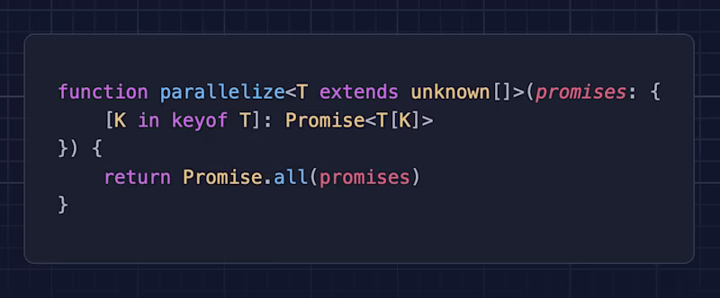   function parallelize<T extends unknown[]>(promises: { 	[K in keyof T]: Promise<T[K]> }) { 	return Promise.all(promises) }