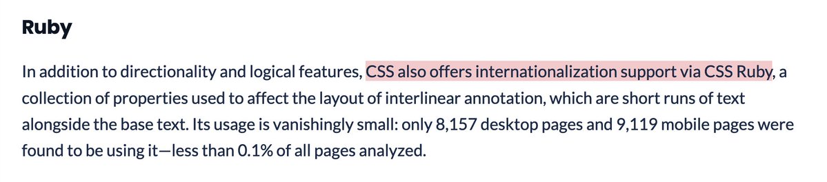 In addition to directionality and logical features, CSS also offers internationalization support via CSS Ruby, a collection of properties used to affect the layout of interlinear annotation, which are short runs of text alongside the base text. Its usage is vanishingly small: only 8,157 desktop pages and 9,119 mobile pages were found to be using it—less than 0.1% of all pages analyzed.
