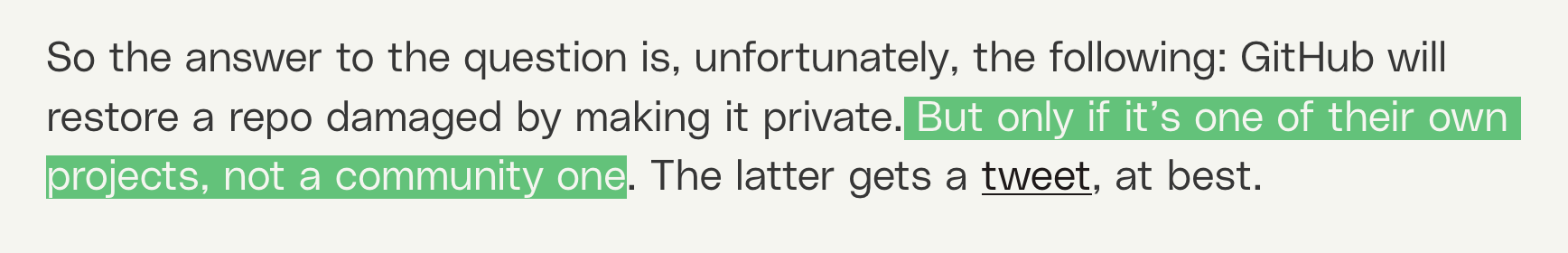 So the answer to the question is, unfortunately, the following: GitHub will restore a repo damaged by making it private. But only if it’s one of their own projects, not a community one. The latter gets a tweet, at best.