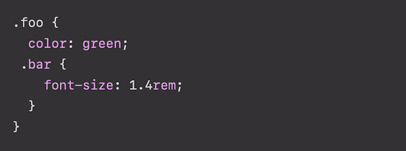 CSS: .foo {   color: green;  .bar {     font-size: 1.4rem;   } }