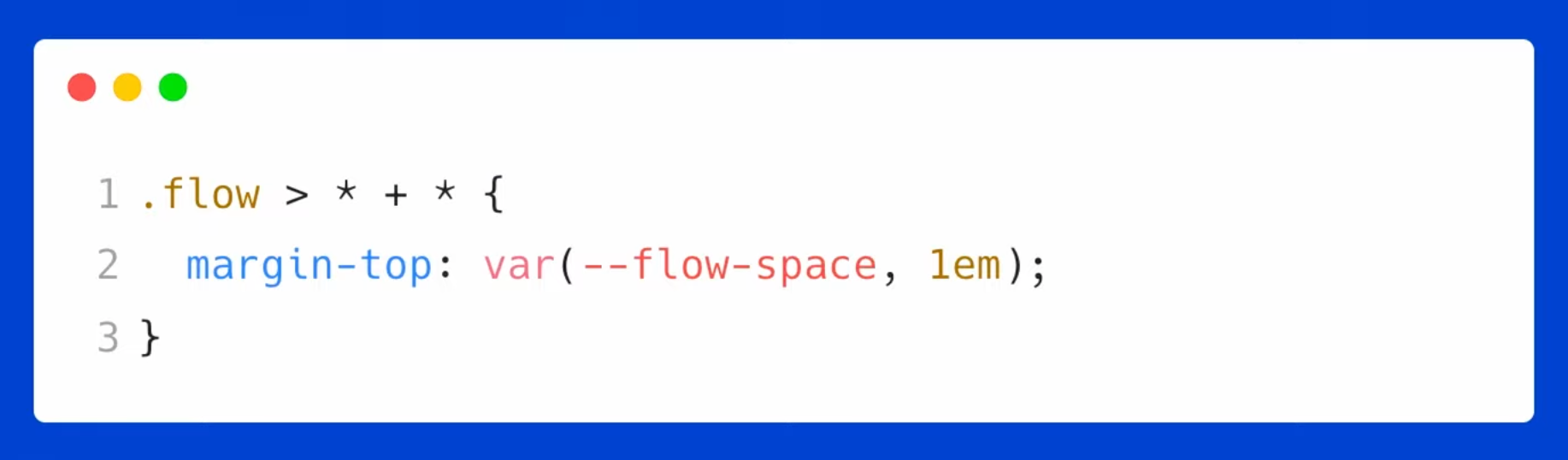 .flow > * + * { margin-top: var(--flow-space, 1rem); }