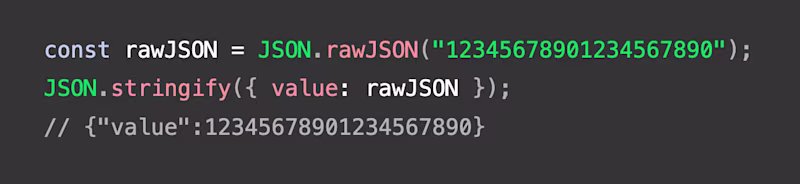 const rawJSON = JSON.rawJSON("12345678901234567890"); JSON.stringify({ value: rawJSON }); // {"value":12345678901234567890}