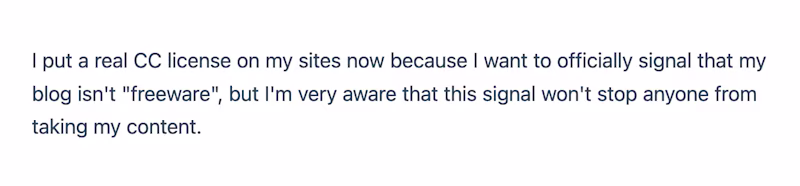 I put a real CC license on my sites now because I want to officially signal that my blog isn't "freeware", but I'm very aware that this signal won't stop anyone from taking my content.