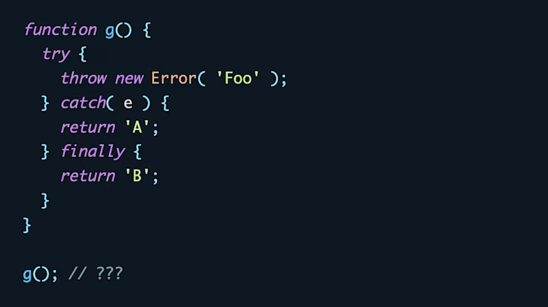 function g() {   try {     throw new Error( 'Foo' );   } catch( e ) {     return 'A';   } finally {     return 'B';   } }  g(); // ???