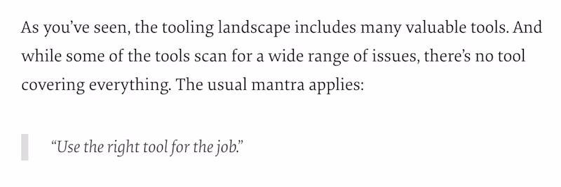 Use The Best Tools To Build The Best Websites. As youβve seen, the tooling landscape includes many valuable tools. And while some of the tools scan for a wide range of issues, thereβs no tool covering everything. The usual mantra applies: βUse the right tool for the job.β