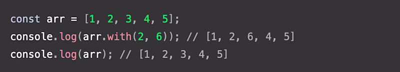 const arr = [1, 2, 3, 4, 5]; console.log(arr.with(2, 6)); // [1, 2, 6, 4, 5] console.log(arr); // [1, 2, 3, 4, 5]